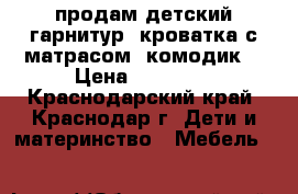 продам детский гарнитур (кроватка с матрасом  комодик) › Цена ­ 16 000 - Краснодарский край, Краснодар г. Дети и материнство » Мебель   